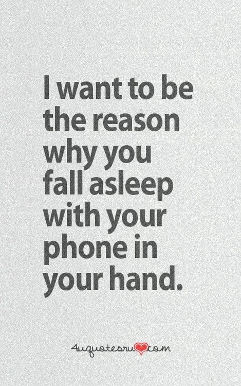 Love Quotes - I want to be the reason why you fall asleep with your phone in your hand.